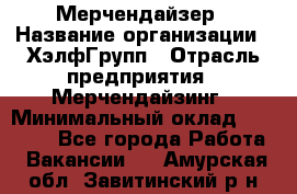 Мерчендайзер › Название организации ­ ХэлфГрупп › Отрасль предприятия ­ Мерчендайзинг › Минимальный оклад ­ 20 000 - Все города Работа » Вакансии   . Амурская обл.,Завитинский р-н